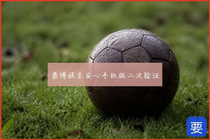 鼎博娱乐安心手机版二次验证