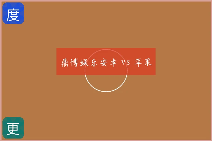 鼎博娱乐安卓 vs 苹果