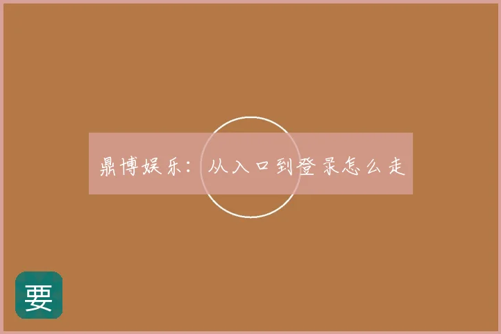 鼎博娱乐：从入口到登录怎么走